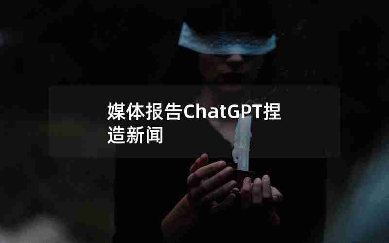 媒体报告ChatGPT捏造新闻