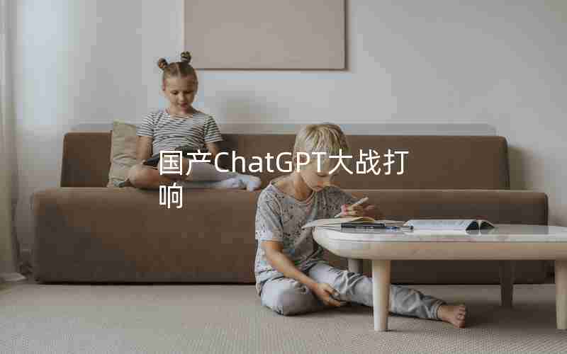 国产ChatGPT大战打响