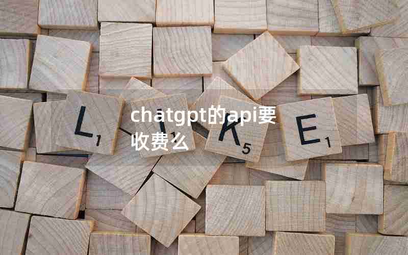 chatgpt的api要收费么