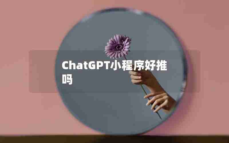 ChatGPT小程序好推吗(一周cp小程序靠谱吗)