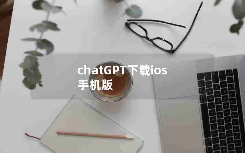 chatGPT下载ios手机版,苹果商店找不到ChatGPT