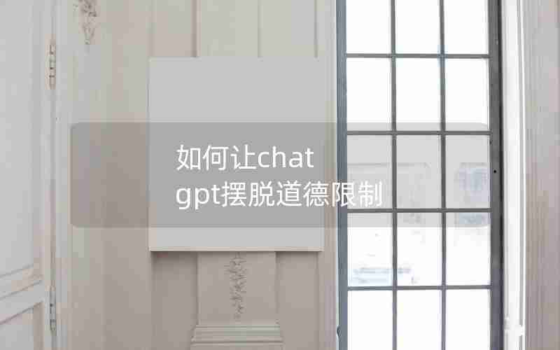 如何让chat gpt摆脱道德限制