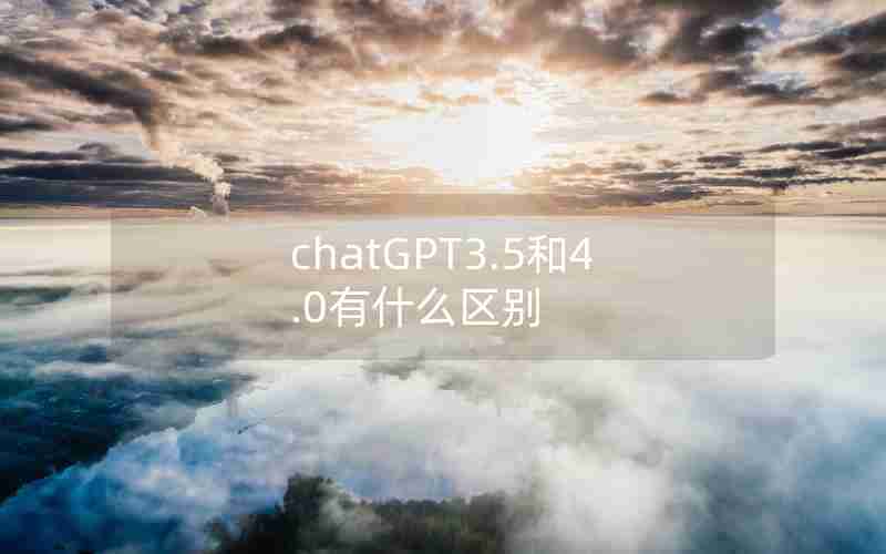 chatGPT3.5和4.0有什么区别