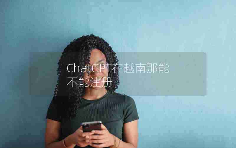 ChatGPT在越南那能不能注册