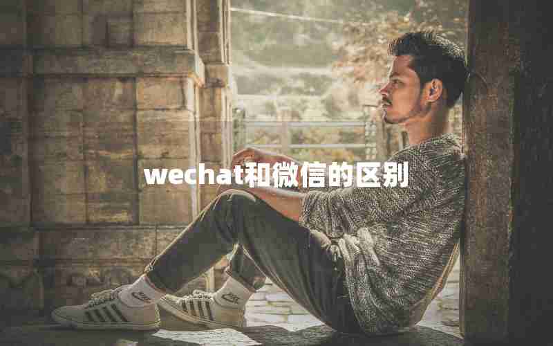 wechat和微信的区别