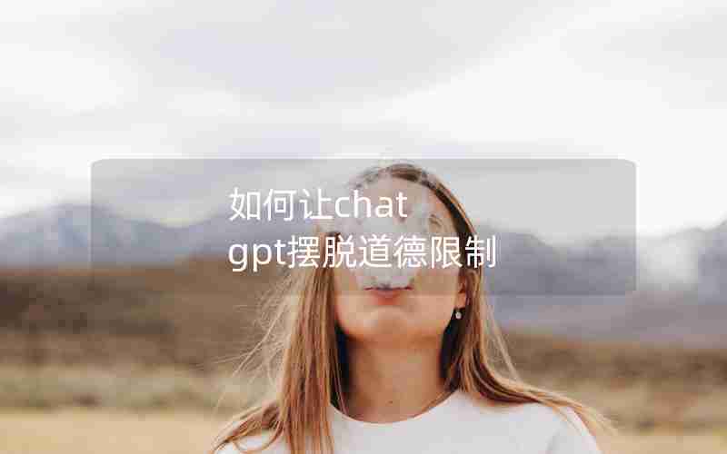 如何让chat gpt摆脱道德限制