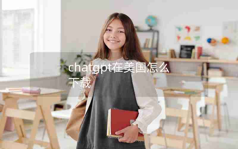 chatgpt在美国怎么下载;免费ChatGPT接入