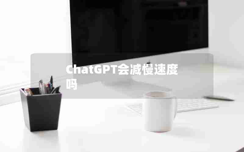 ChatGPT会减慢速度吗