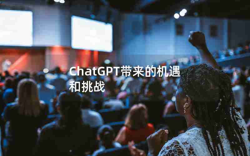 ChatGPT带来的机遇和挑战