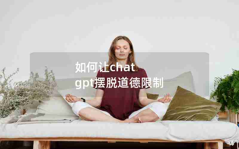 如何让chat gpt摆脱道德限制