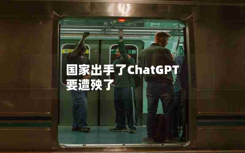 国家出手了ChatGPT要遭殃了