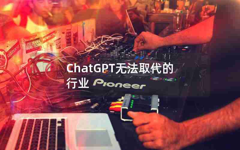 ChatGPT无法取代的行业