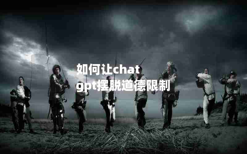 如何让chat gpt摆脱道德限制