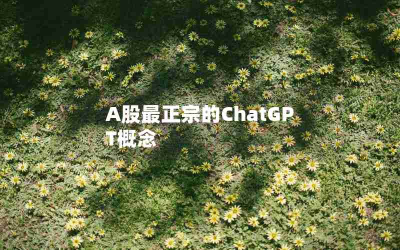 A股最正宗的ChatGPT概念