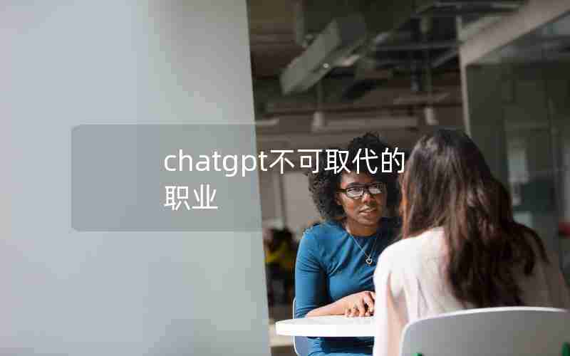 chatgpt不可取代的职业