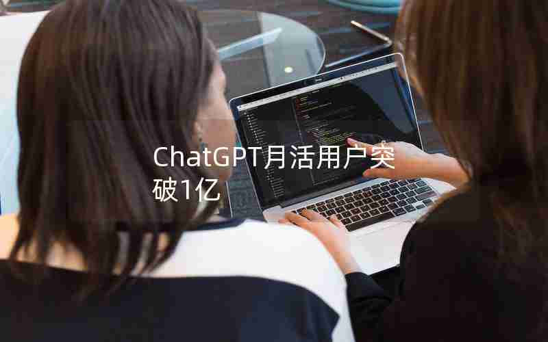 ChatGPT月活用户突破1亿