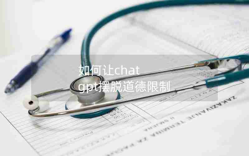 如何让chat gpt摆脱道德限制