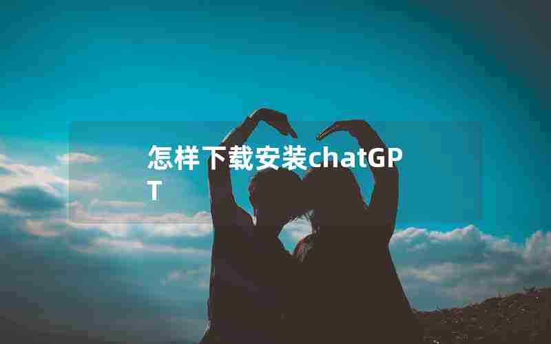 怎样下载安装chatGPT