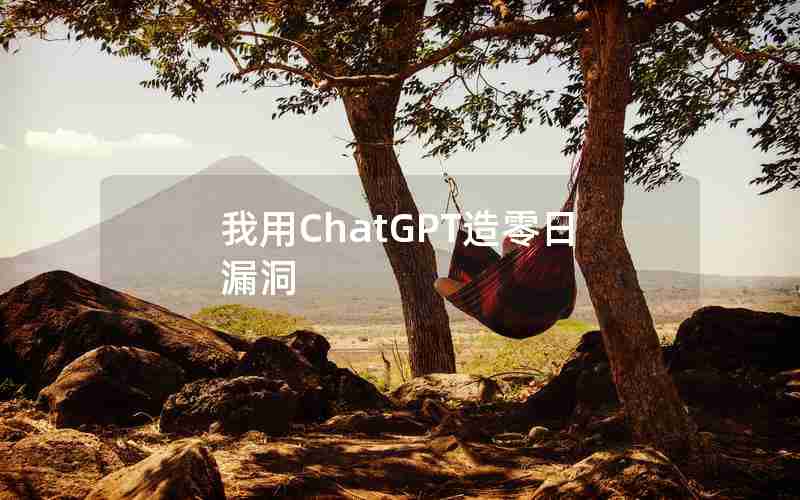 我用ChatGPT造零日漏洞