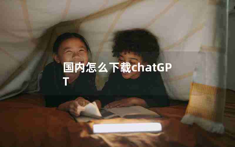 国内怎么下载chatGPT