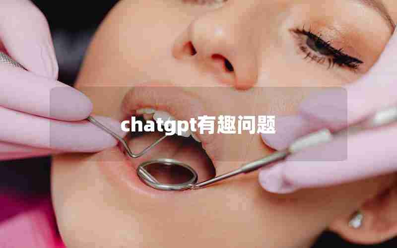 chatgpt有趣问题(chatGPT奇葩问题回答)