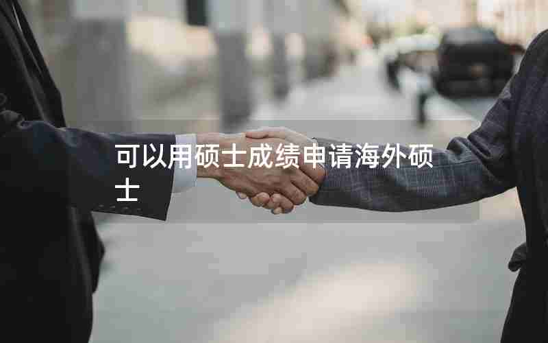 可以用硕士成绩申请海外硕士