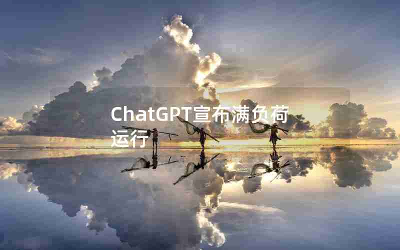 ChatGPT宣布满负荷运行
