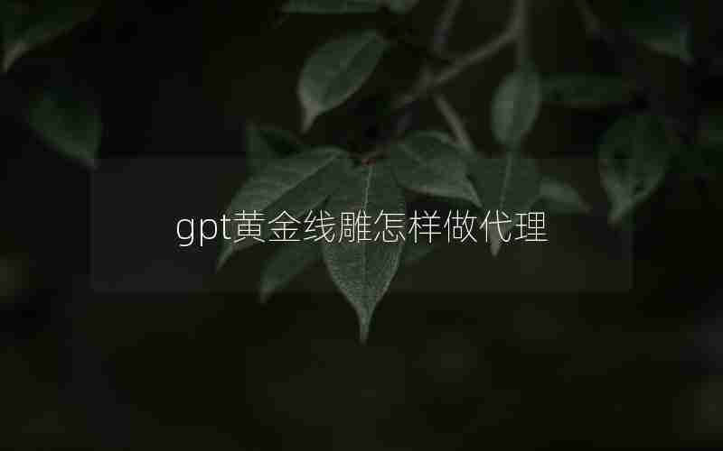 gpt黄金线雕怎样做代理