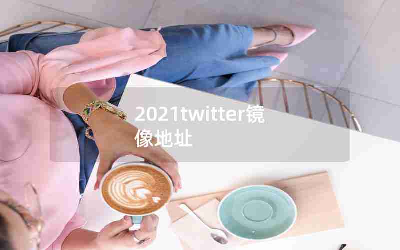 2021twitter镜像地址