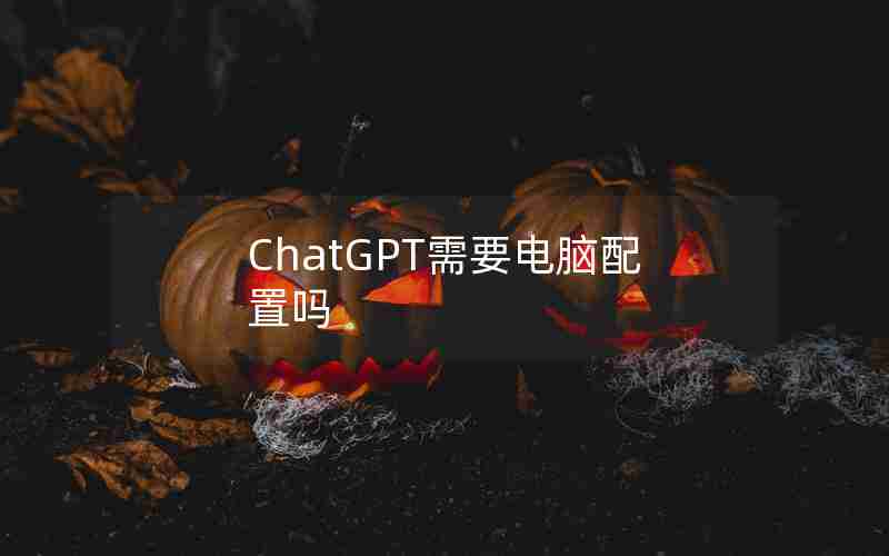 ChatGPT需要电脑配置吗