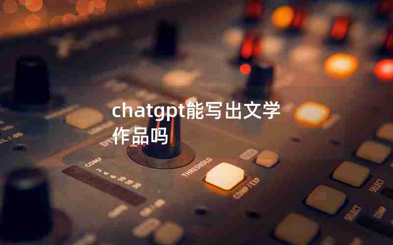 chatgpt能写出文学作品吗