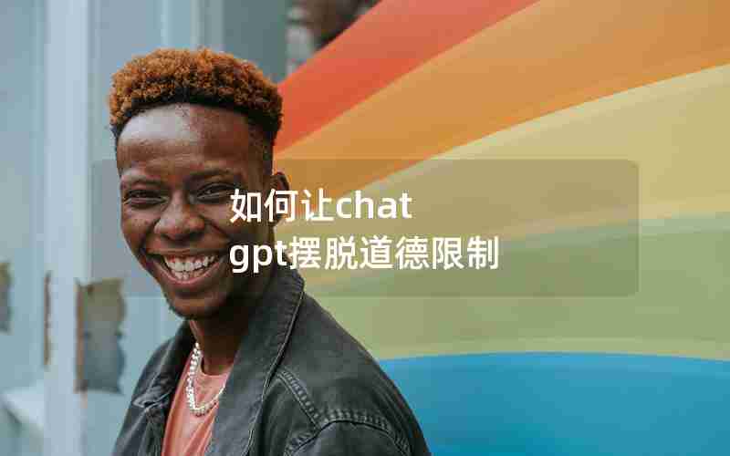 如何让chat gpt摆脱道德限制