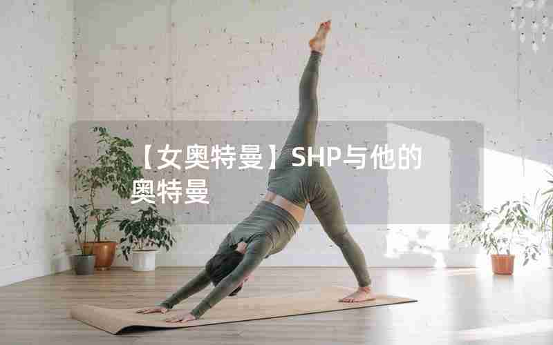 【女奥特曼】SHP与他的奥特曼