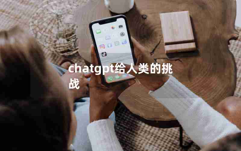 chatgpt给人类的挑战_人类目前所面临的最大的挑战