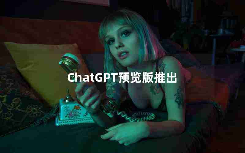 ChatGPT预览版推出(ChatGPT免费最新版)