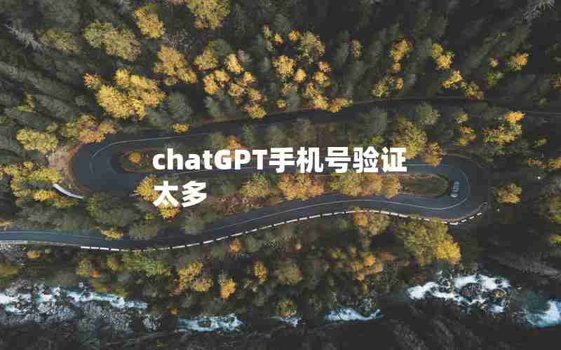 chatGPT手机号验证太多(虚拟手机号注册ChatGPT)