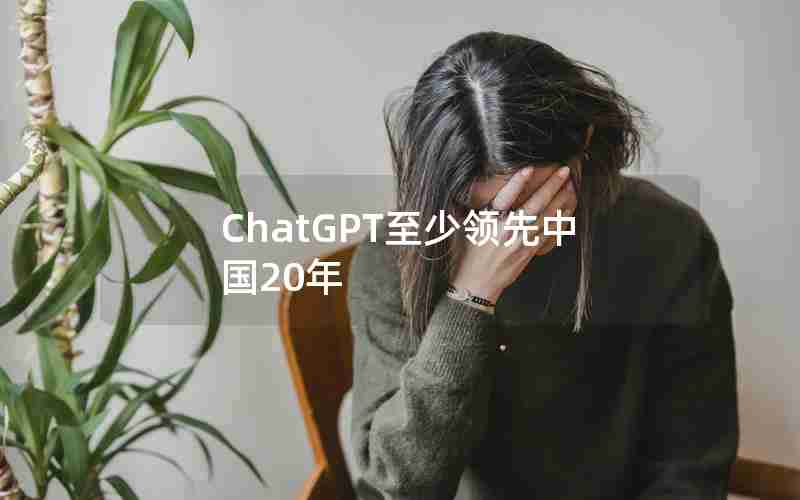 ChatGPT至少领先中国20年