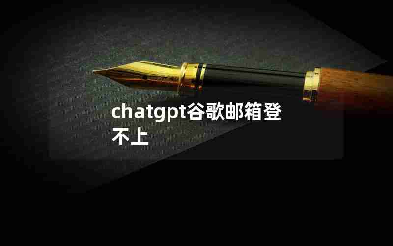 chatgpt谷歌邮箱登不上