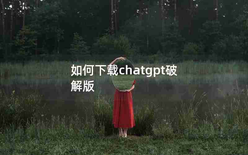 如何下载chatgpt破解版