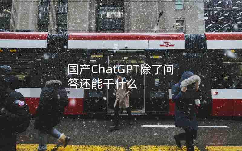 国产ChatGPT除了问答还能干什么