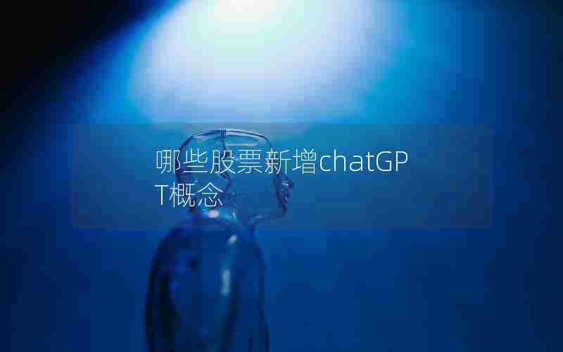 哪些股票新增chatGPT概念