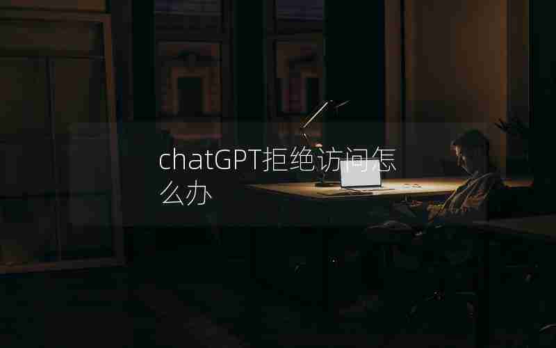 chatGPT拒绝访问怎么办