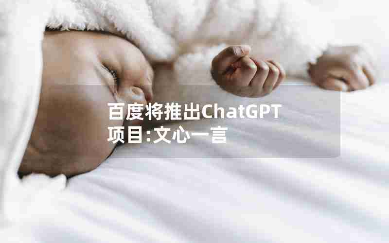 百度将推出ChatGPT项目:文心一言