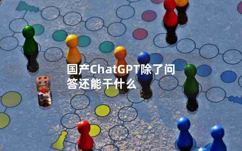 国产ChatGPT除了问答还能干什么