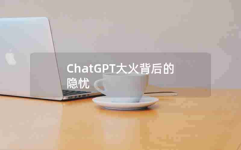 ChatGPT大火背后的隐忧