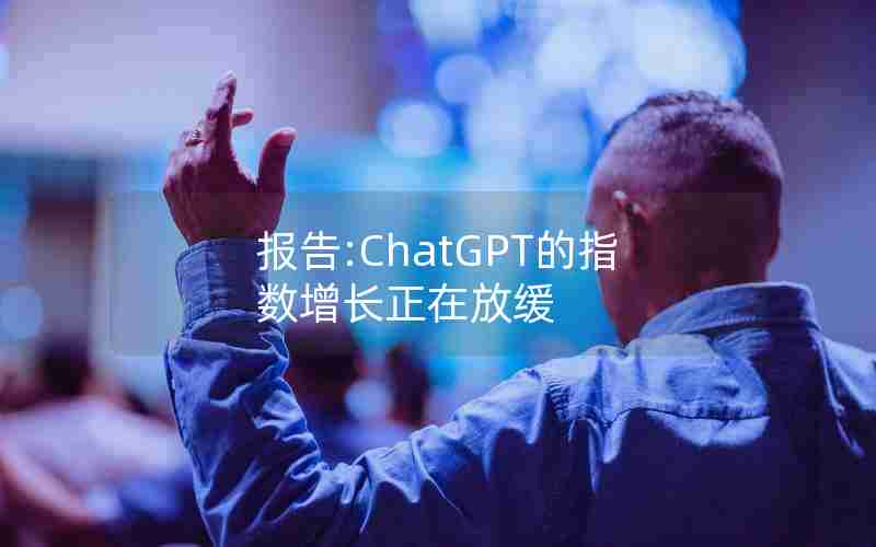 报告:ChatGPT的指数增长正在放缓