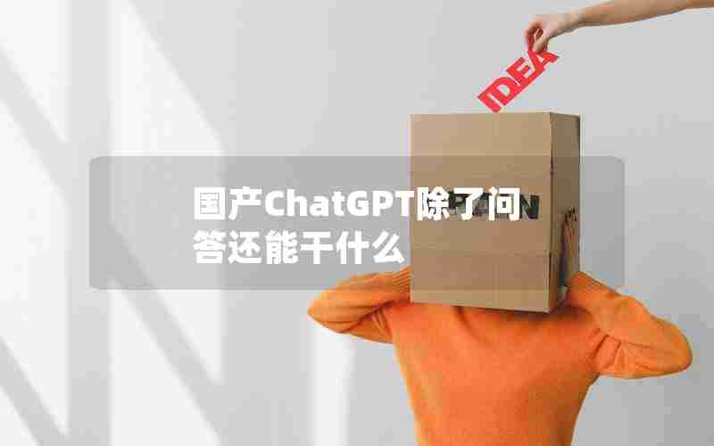 国产ChatGPT除了问答还能干什么