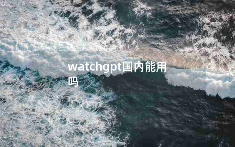 watchgpt国内能用吗