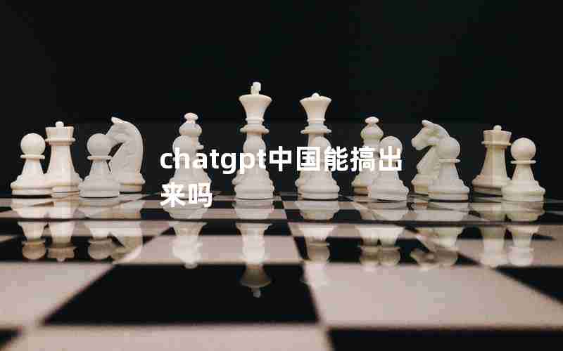 chatgpt中国能搞出来吗