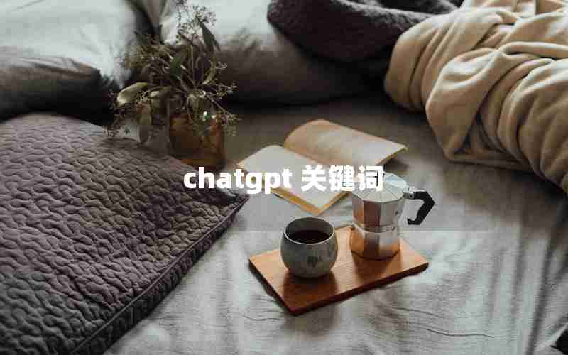 chatgpt 关键词(chatGPT怎样输入关键词)